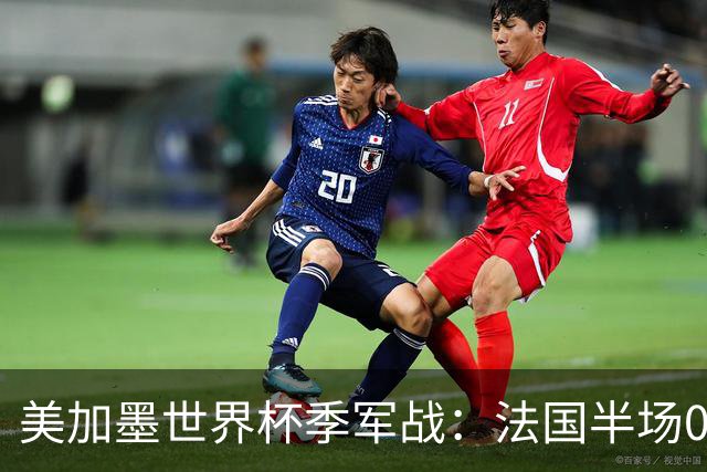 美加墨世界杯季军战：法国半场0-3英格兰！破44年双纪录，德尚谢幕惨案预定