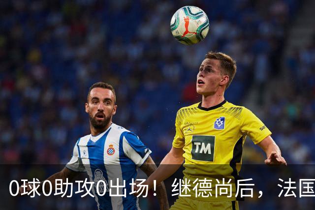 0球0助攻0出场！继德尚后，法国又一功臣或离队，齐达内恐也有心无力