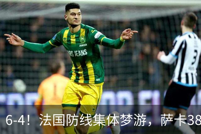 6-4！法国防线集体梦游，萨卡38天后才醒来，图赫尔你欠他一个道歉